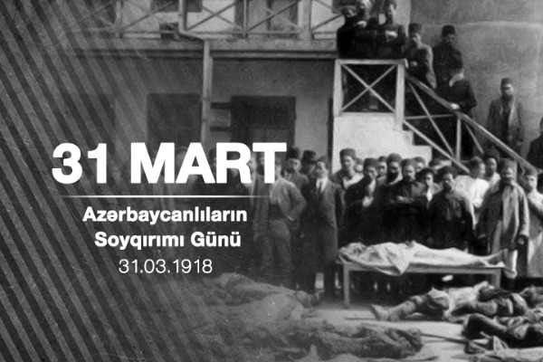 31 MART - AZƏRBAYCANLILARIN SOYQIRIMI GÜNÜ